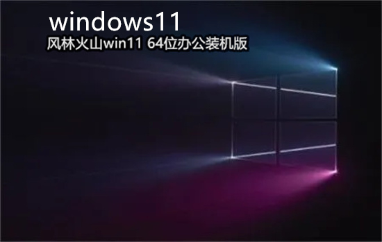 风林火山win11 64位办公装机版