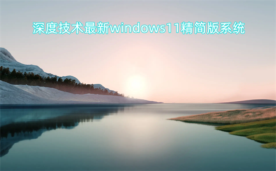 深度技术最新windows11精简版系统
